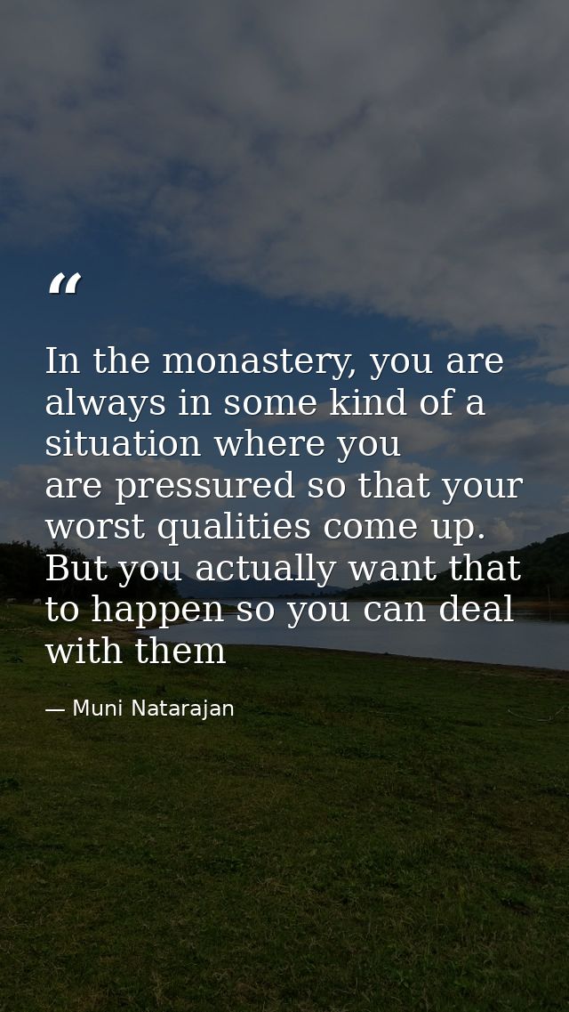 In the monastery, you are always in some kind of a situation where you are pressured so that your worst qualities come u — Muni Natarajan