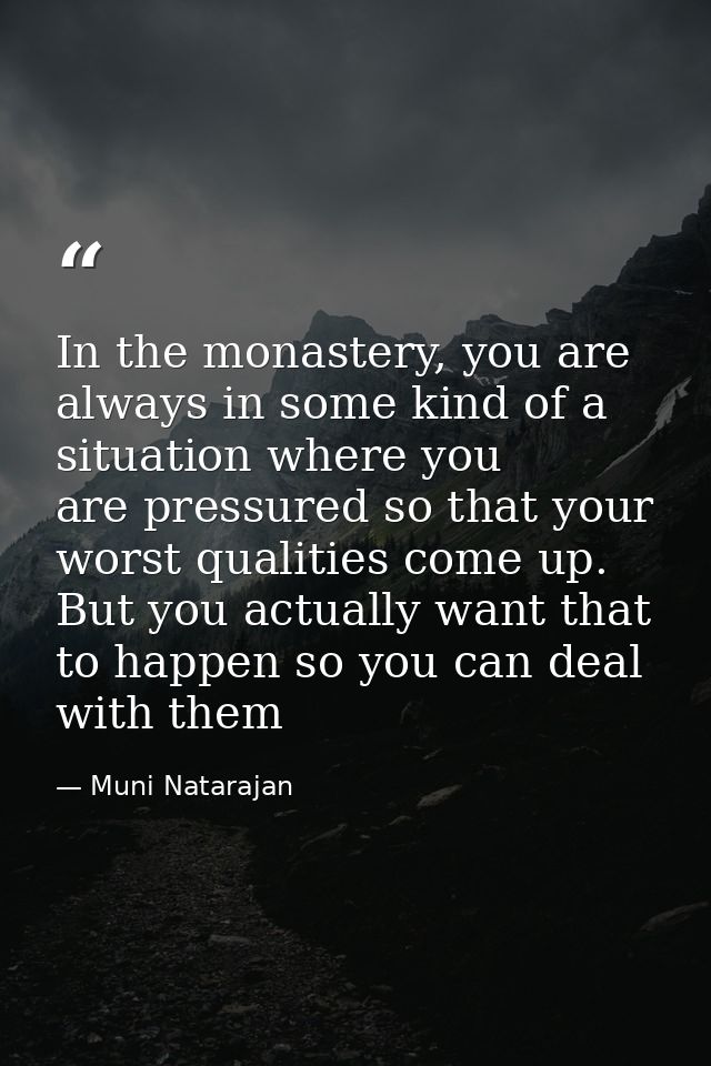 In the monastery, you are always in some kind of a situation where you are pressured so that your worst qualities come u — Muni Natarajan