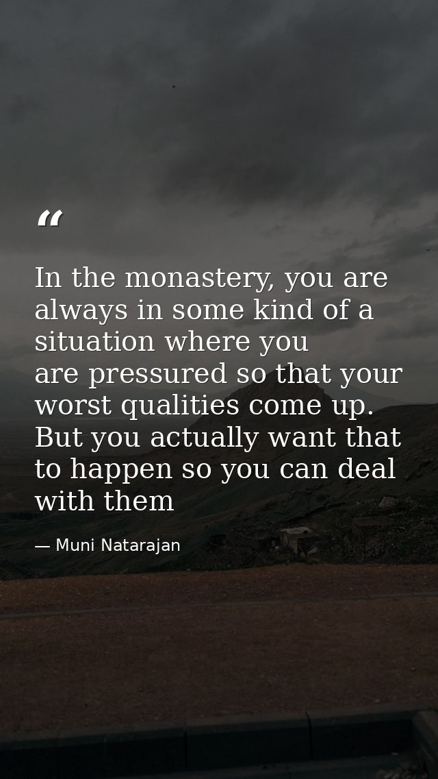 In the monastery, you are always in some kind of a situation where you are pressured so that your worst qualities come u — Muni Natarajan