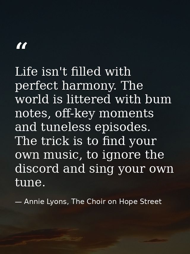 Life isn't filled with perfect harmony. The world is littered with bum notes, off-key moments and tuneless episodes. The — Annie Lyons, The Choir on Hope Street