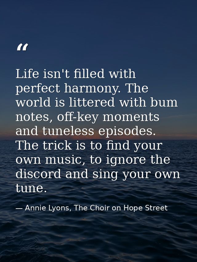 Life isn't filled with perfect harmony. The world is littered with bum notes, off-key moments and tuneless episodes. The — Annie Lyons, The Choir on Hope Street