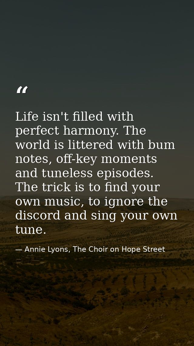 Life isn't filled with perfect harmony. The world is littered with bum notes, off-key moments and tuneless episodes. The — Annie Lyons, The Choir on Hope Street