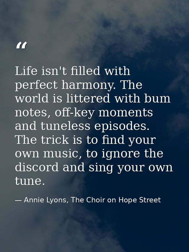 Life isn't filled with perfect harmony. The world is littered with bum notes, off-key moments and tuneless episodes. The — Annie Lyons, The Choir on Hope Street