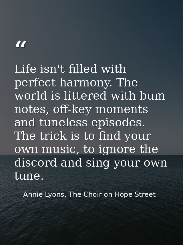 Life isn't filled with perfect harmony. The world is littered with bum notes, off-key moments and tuneless episodes. The — Annie Lyons, The Choir on Hope Street