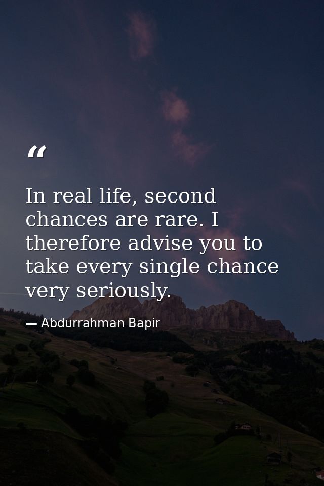 In real life, second chances are rare. I therefore advise you to take every single chance very seriously. — Abdurrahman Bapir