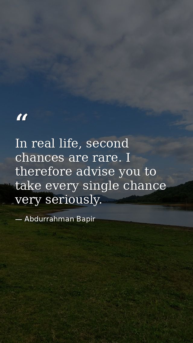 In real life, second chances are rare. I therefore advise you to take every single chance very seriously. — Abdurrahman Bapir