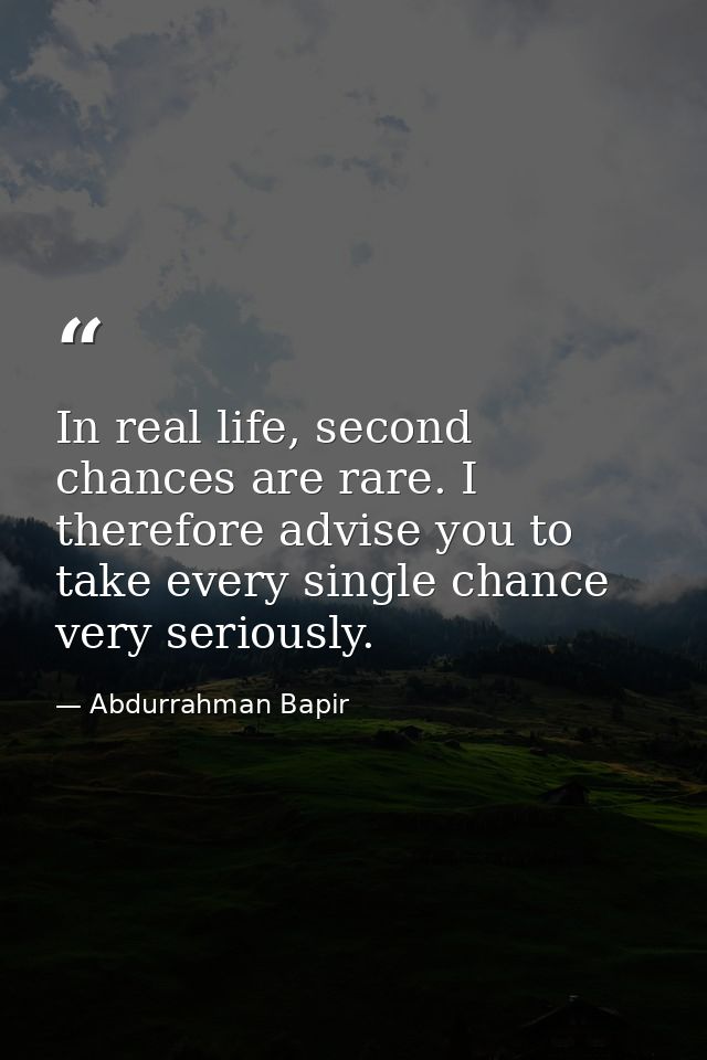 In real life, second chances are rare. I therefore advise you to take every single chance very seriously. — Abdurrahman Bapir