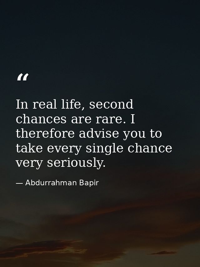 In real life, second chances are rare. I therefore advise you to take every single chance very seriously. — Abdurrahman Bapir