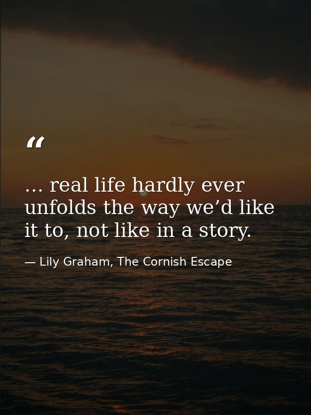 … real life hardly ever unfolds the way we’d like it to, not like in a story. — Lily Graham, The Cornish Escape