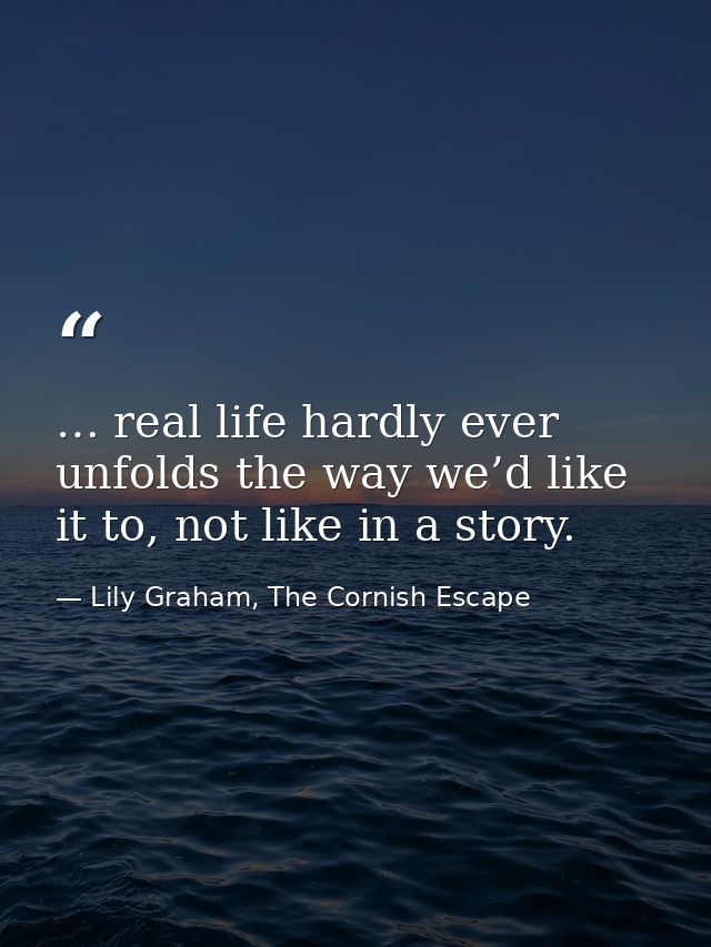 … real life hardly ever unfolds the way we’d like it to, not like in a story. — Lily Graham, The Cornish Escape