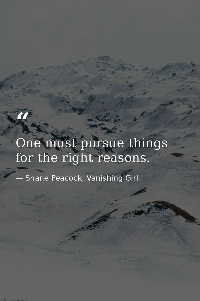 One must pursue things for the right reasons. — Shane Peacock, Vanishing Girl