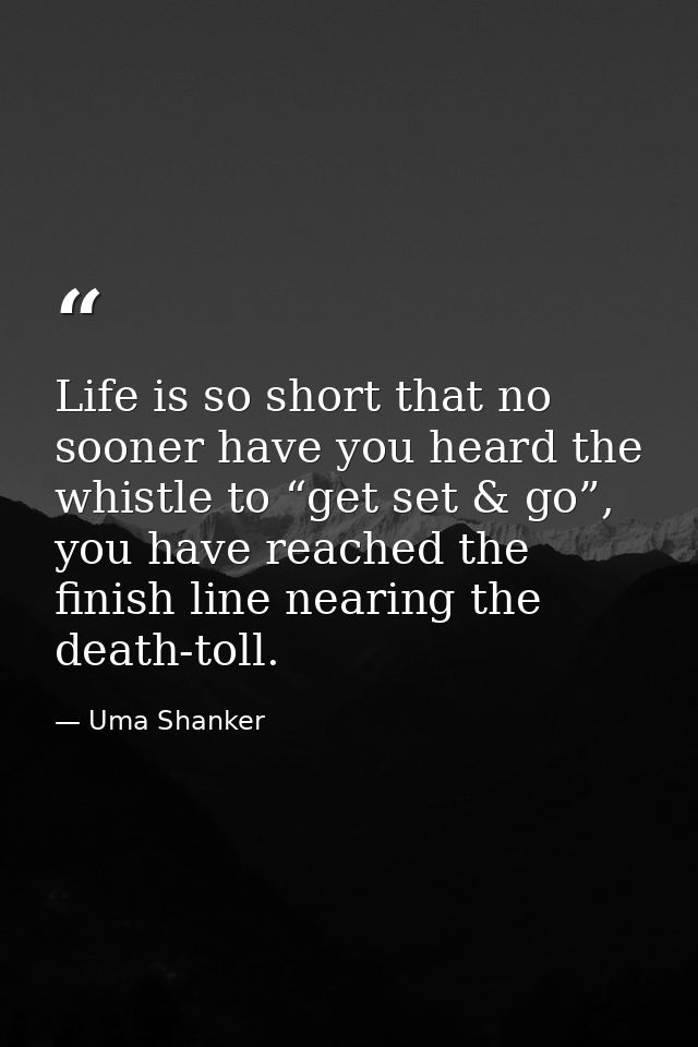 Life is so short that no sooner have you heard the whistle to “get set & go”, you have reached the finish line nearing t — Uma Shanker