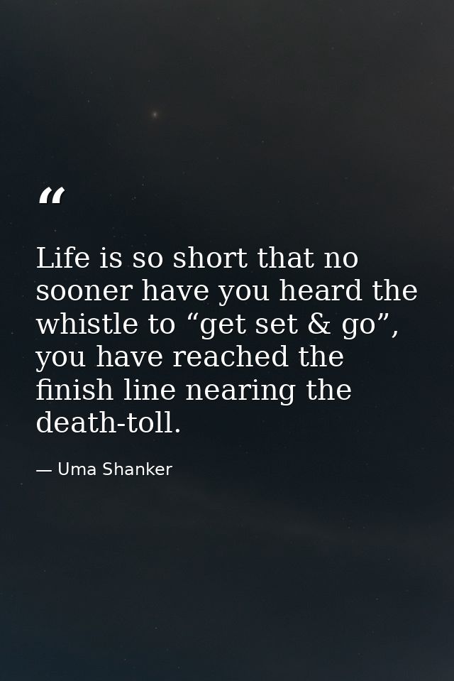 Life is so short that no sooner have you heard the whistle to “get set & go”, you have reached the finish line nearing t — Uma Shanker
