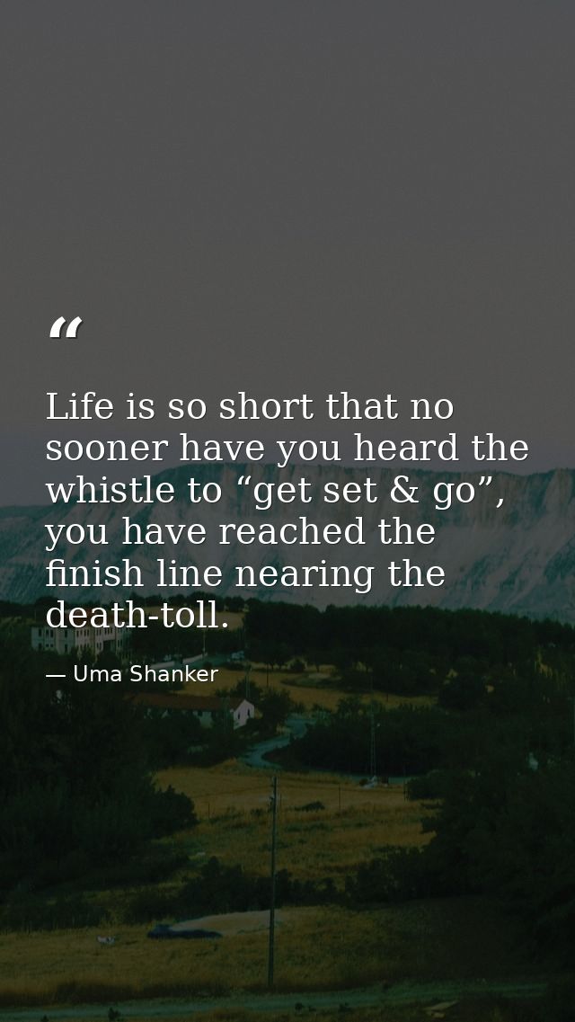Life is so short that no sooner have you heard the whistle to “get set & go”, you have reached the finish line nearing t — Uma Shanker