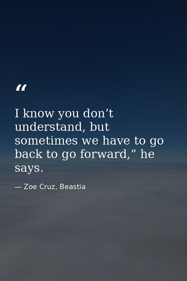 I know you don’t understand, but sometimes we have to go back to go forward,” he says. — Zoe Cruz, Beastia