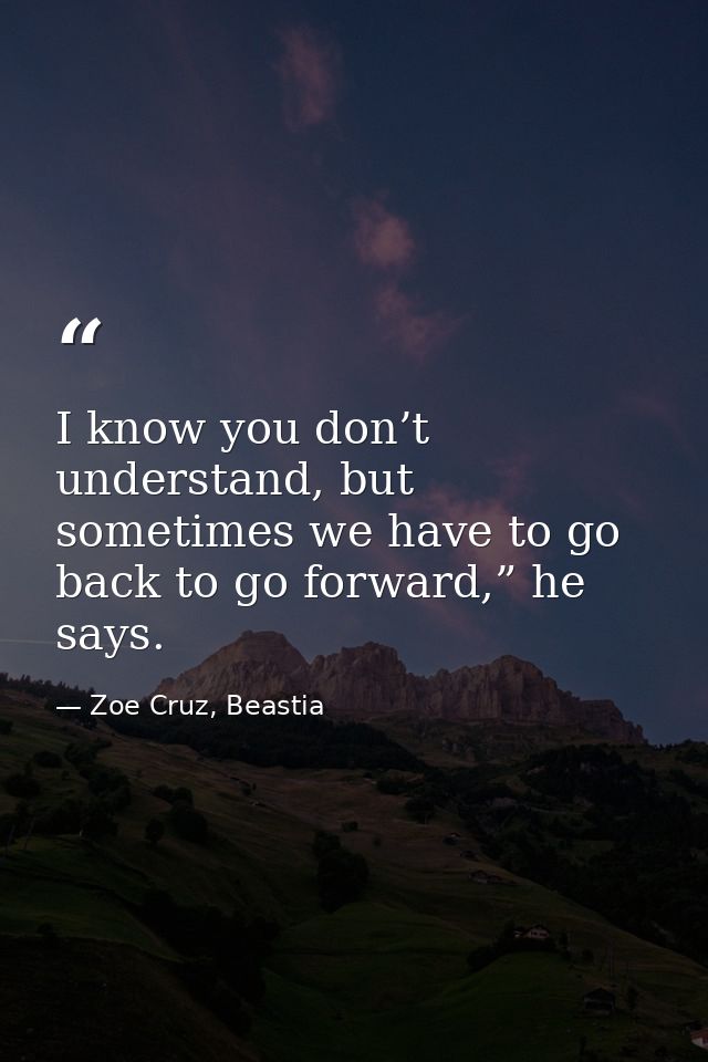 I know you don’t understand, but sometimes we have to go back to go forward,” he says. — Zoe Cruz, Beastia