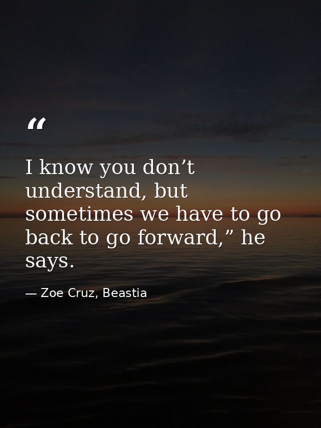 I know you don’t understand, but sometimes we have to go back to go forward,” he says. — Zoe Cruz, Beastia
