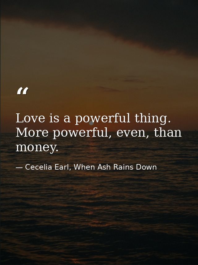 Love is a powerful thing. More powerful, even, than money. — Cecelia Earl, When Ash Rains Down