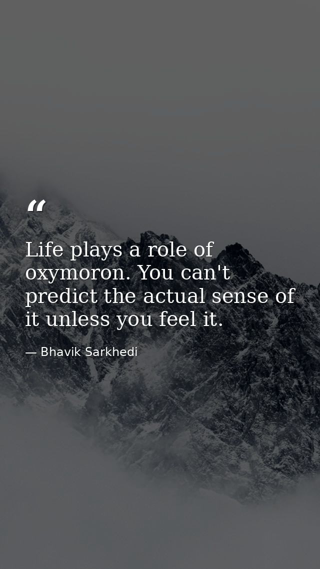 Life plays a role of oxymoron. You can't predict the actual sense of it unless you feel it. — Bhavik Sarkhedi