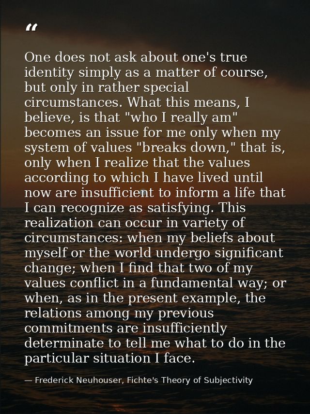 One does not ask about one's true identity simply as a matter of course, but only in rather special circumstances. What  — Frederick Neuhouser, Fichte's Theory of Subjectivity