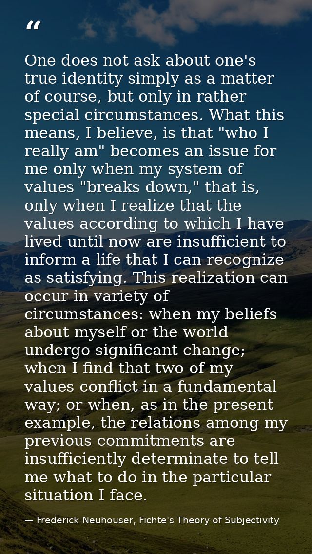 One does not ask about one's true identity simply as a matter of course, but only in rather special circumstances. What  — Frederick Neuhouser, Fichte's Theory of Subjectivity
