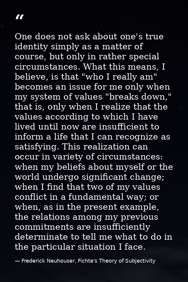 One does not ask about one's true identity simply as a matter of course, but only in rather special circumstances. What  — Frederick Neuhouser, Fichte's Theory of Subjectivity