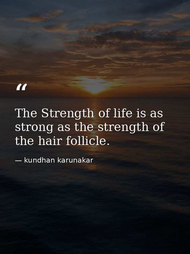The Strength of life is as strong as the strength of the hair follicle. — kundhan karunakar