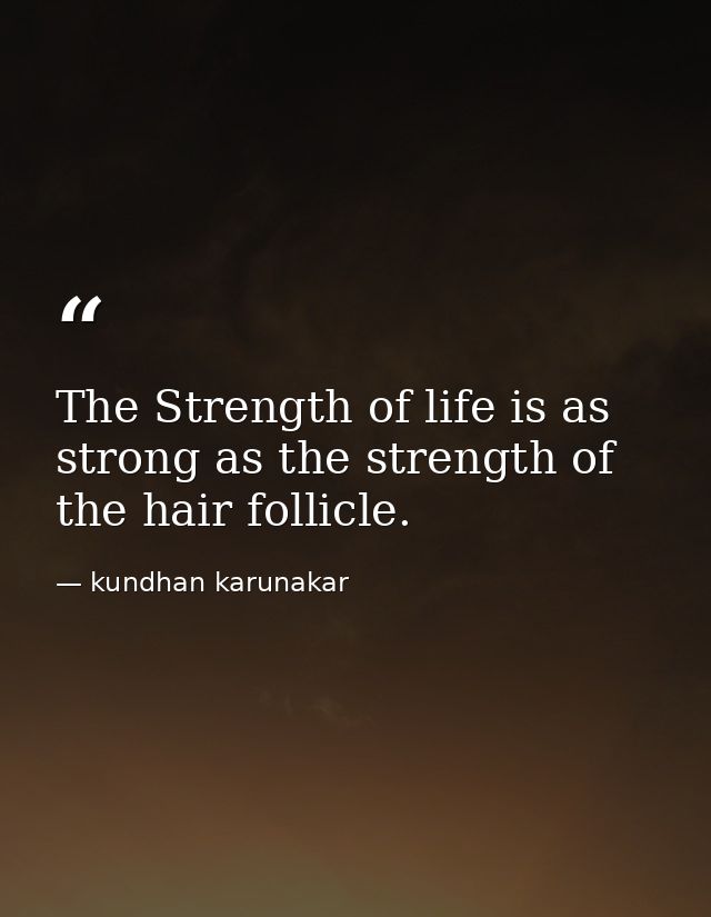 The Strength of life is as strong as the strength of the hair follicle. — kundhan karunakar