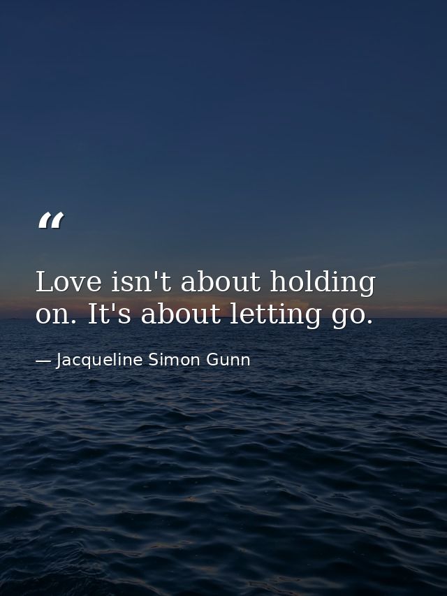 Love isn't about holding on. It's about letting go. — Jacqueline Simon Gunn