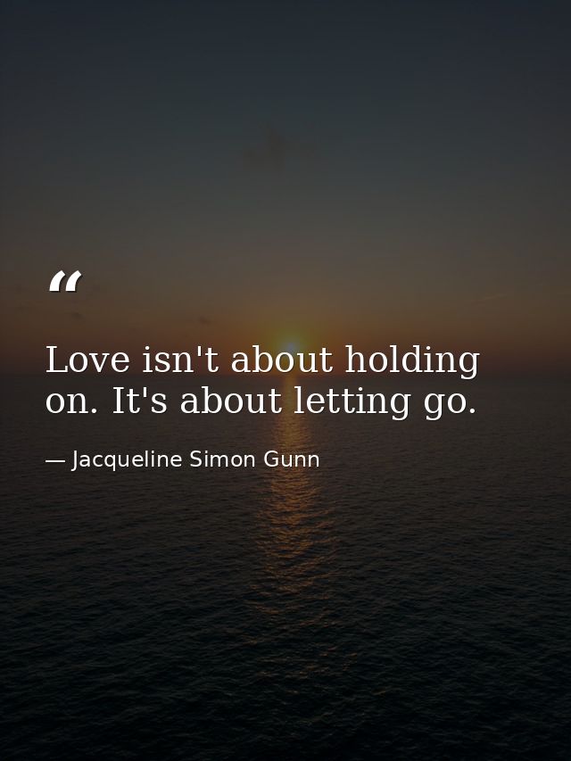 Love isn't about holding on. It's about letting go. — Jacqueline Simon Gunn