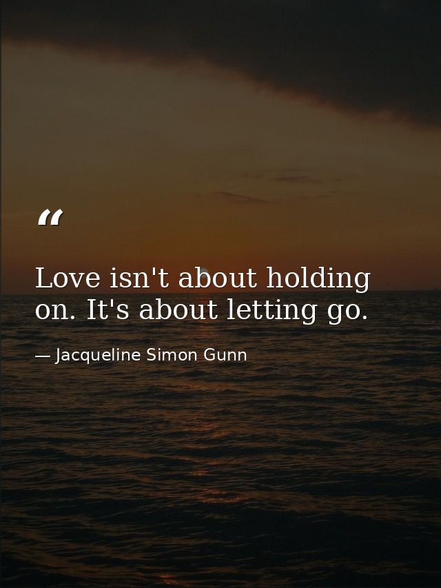 Love isn't about holding on. It's about letting go. — Jacqueline Simon Gunn