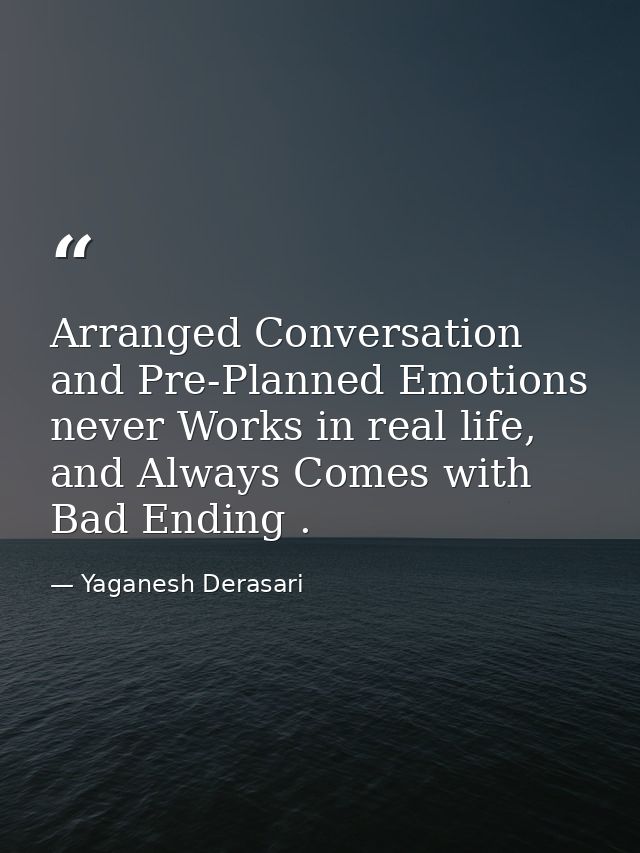 Arranged Conversation and Pre-Planned Emotions never Works in real life, and Always Comes with Bad Ending . — Yaganesh Derasari
