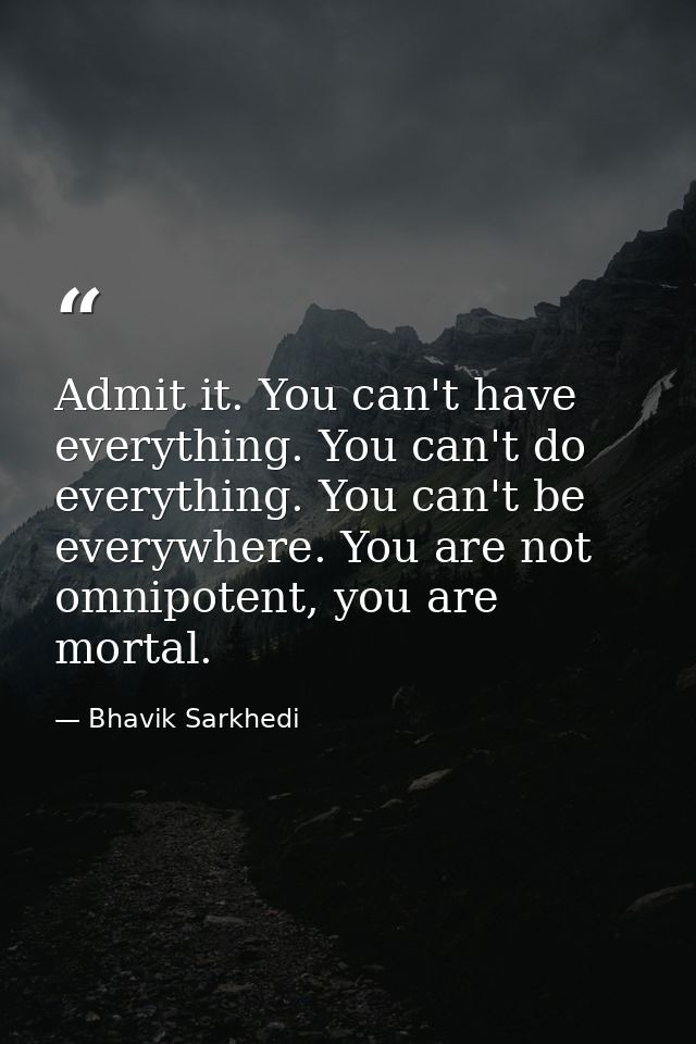 Admit it. You can't have everything. You can't do everything. You can't be everywhere. You are not omnipotent, you are m — Bhavik Sarkhedi