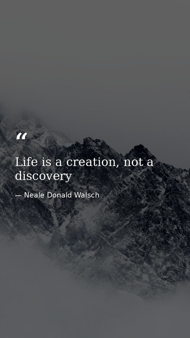 Life is a creation, not a discovery — Neale Donald Walsch