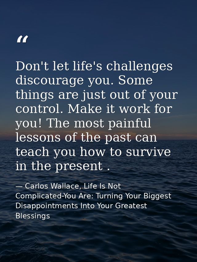 Don't let life's challenges discourage you. Some things are just out of your control. Make it work for you! The most pai — Carlos Wallace, Life Is Not Complicated-You Are: Turning Your Biggest Disappointments Into Your Greatest Blessings