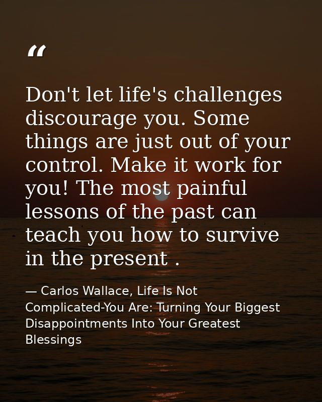 Don't let life's challenges discourage you. Some things are just out of your control. Make it work for you! The most pai — Carlos Wallace, Life Is Not Complicated-You Are: Turning Your Biggest Disappointments Into Your Greatest Blessings