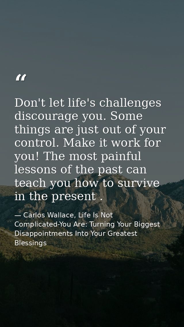 Don't let life's challenges discourage you. Some things are just out of your control. Make it work for you! The most pai — Carlos Wallace, Life Is Not Complicated-You Are: Turning Your Biggest Disappointments Into Your Greatest Blessings