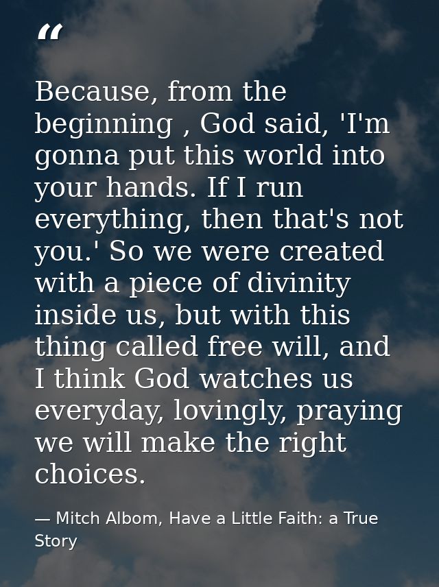 Because, from the beginning , God said, 'I'm gonna put this world into your hands. If I run everything, then that's not  — Mitch Albom, Have a Little Faith: a True Story