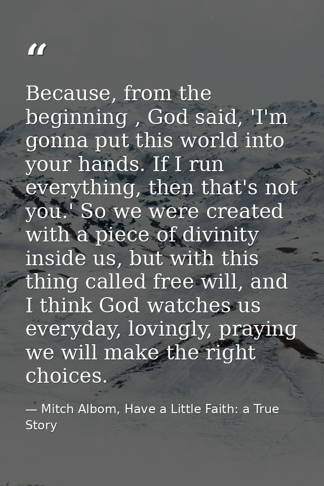 Because, from the beginning , God said, 'I'm gonna put this world into your hands. If I run everything, then that's not  — Mitch Albom, Have a Little Faith: a True Story