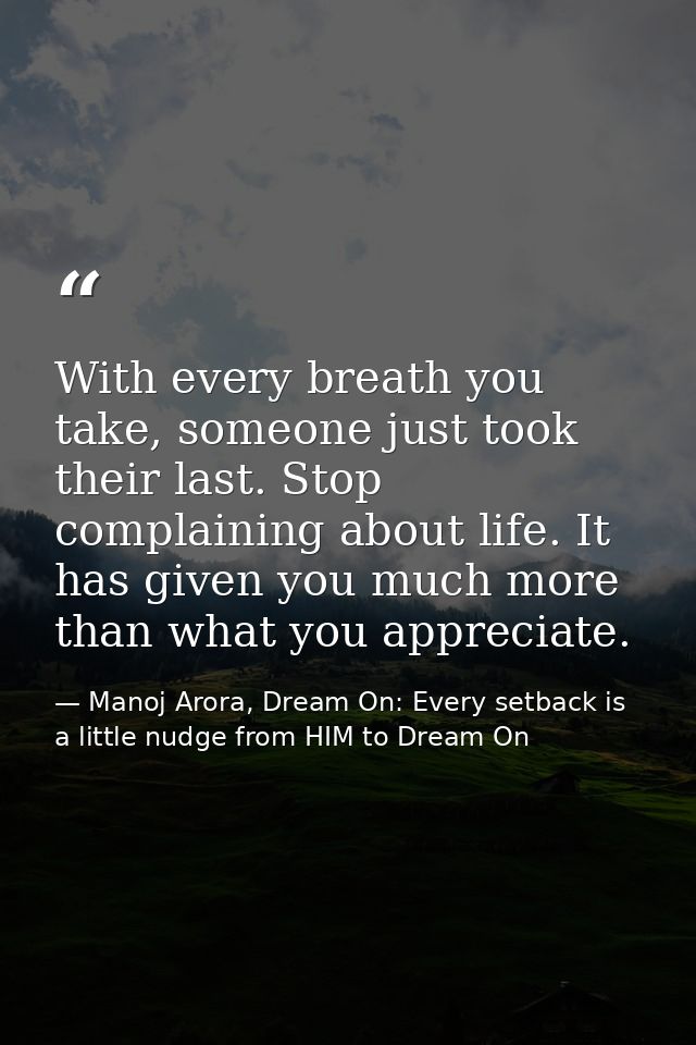 With every breath you take, someone just took their last. Stop complaining about life. It has given you much more than w — Manoj Arora, Dream On: Every setback is a little nudge from HIM to Dream On
