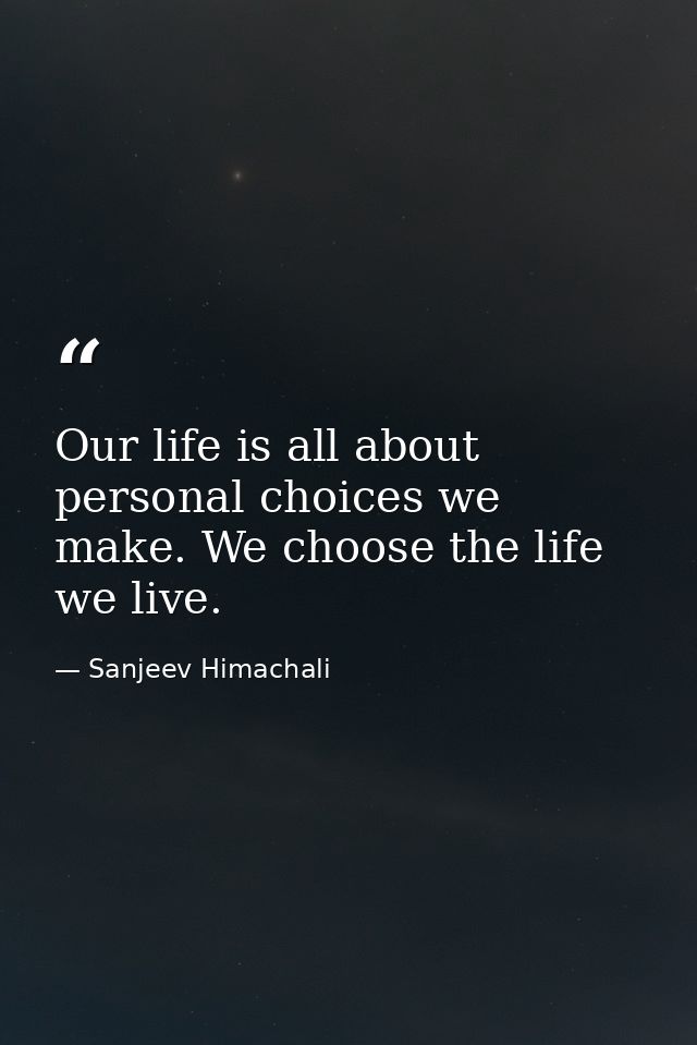 Our life is all about personal choices we make. We choose the life we live. — Sanjeev Himachali