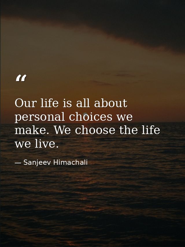 Our life is all about personal choices we make. We choose the life we live. — Sanjeev Himachali