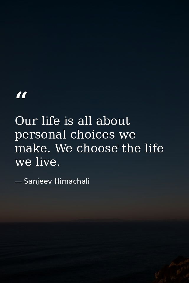 Our life is all about personal choices we make. We choose the life we live. — Sanjeev Himachali