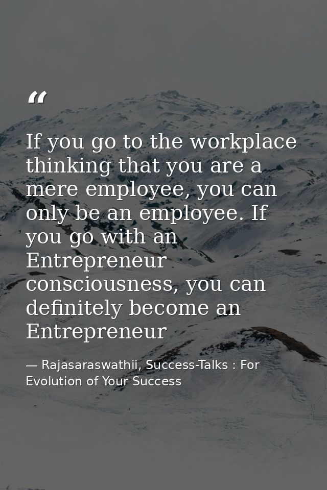 If you go to the workplace thinking that you are a mere employee, you can only be an employee. If you go with an Entrepr — Rajasaraswathii, Success-Talks : For Evolution of Your Success