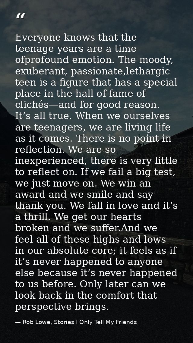 Everyone knows that the teenage years are a time ofprofound emotion. The moody, exuberant, passionate,lethargic teen is  — Rob Lowe, Stories I Only Tell My Friends