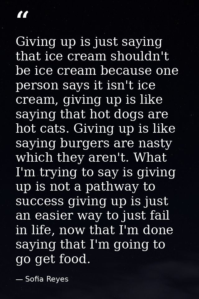 Giving up is just saying that ice cream shouldn't be ice cream because one person says it isn't ice cream, giving up is  — Sofia Reyes