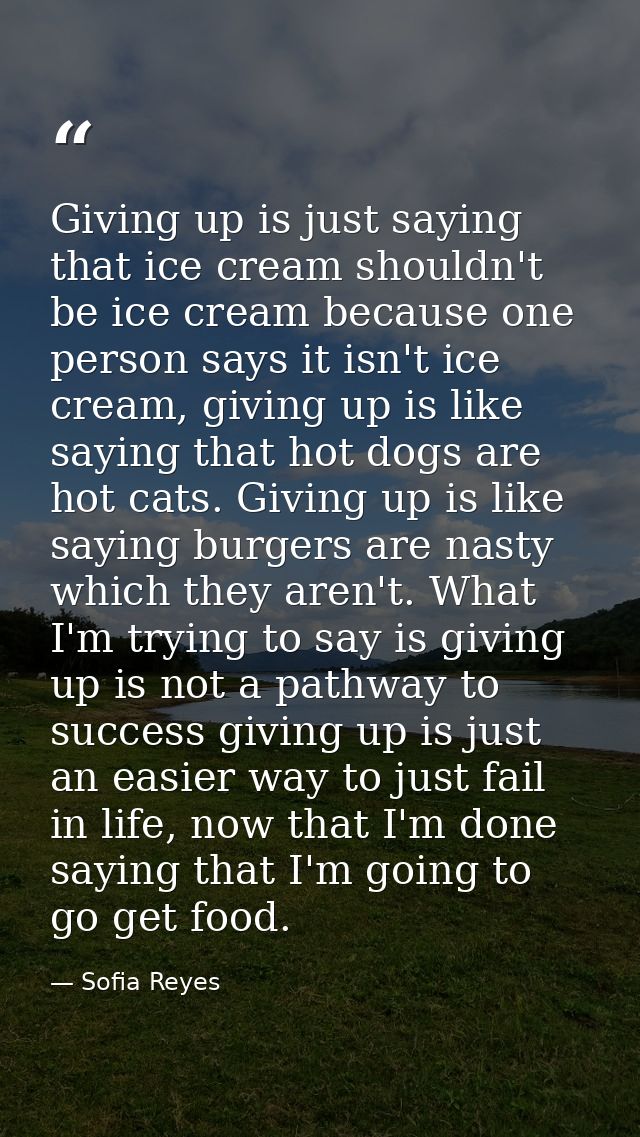 Giving up is just saying that ice cream shouldn't be ice cream because one person says it isn't ice cream, giving up is  — Sofia Reyes
