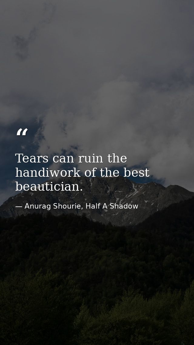 Tears can ruin the handiwork of the best beautician. — Anurag Shourie, Half A Shadow