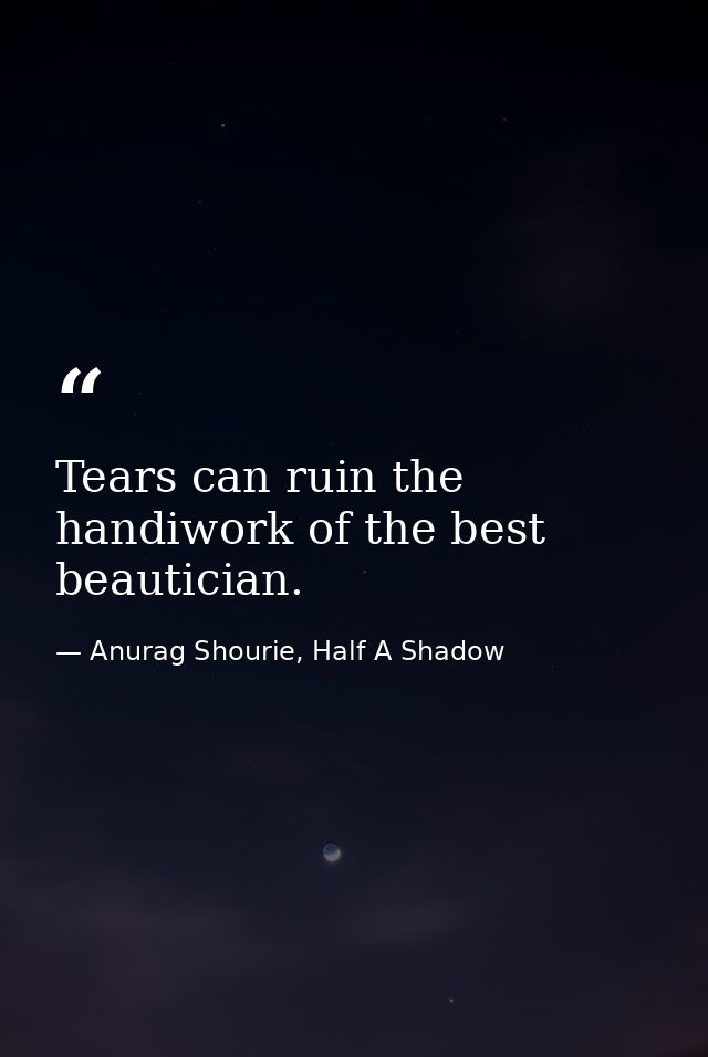 Tears can ruin the handiwork of the best beautician. — Anurag Shourie, Half A Shadow
