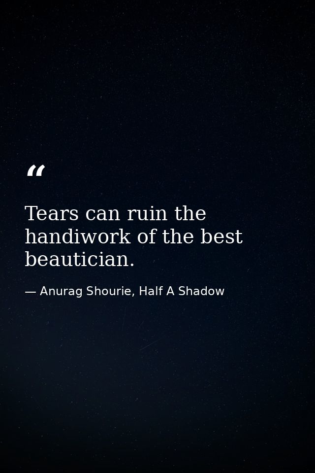 Tears can ruin the handiwork of the best beautician. — Anurag Shourie, Half A Shadow